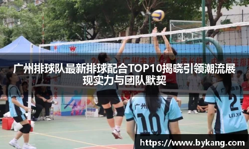 广州排球队最新排球配合TOP10揭晓引领潮流展现实力与团队默契